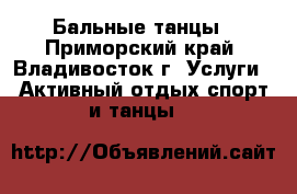 Бальные танцы - Приморский край, Владивосток г. Услуги » Активный отдых,спорт и танцы   